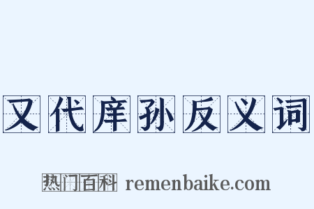 又代庠孙反义词是什么意思的图片